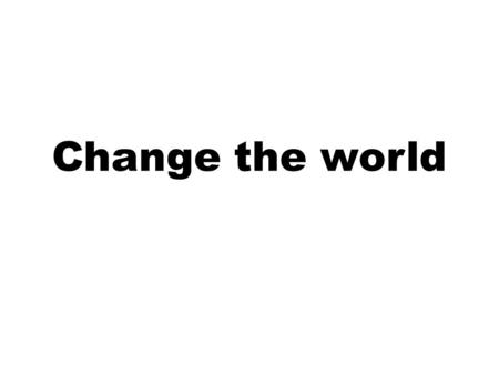 Change the world. One thing To change the world Maybe....... Make bananas red not yellow Make it rain just at night Make it rain for just 3 months of.