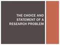 THE CHOICE AND STATEMENT OF A RESEARCH PROBLEM.  The problem should be of great interest to the investigator  An uninterested worker is unlikely to.