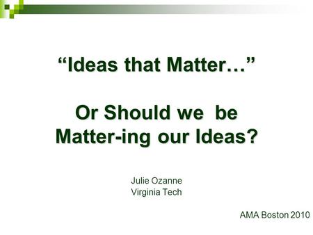 Julie Ozanne Virginia Tech AMA Boston 2010 “Ideas that Matter…” Or Should we be Matter-ing our Ideas?