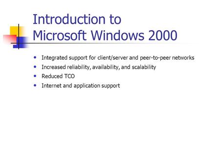 Introduction to Microsoft Windows 2000 Integrated support for client/server and peer-to-peer networks Increased reliability, availability, and scalability.