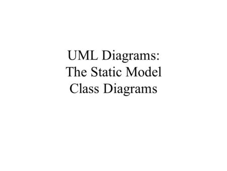 UML Diagrams: The Static Model Class Diagrams. The Static Model Define the static structure of the logical model Represent classes, class hierarchies.