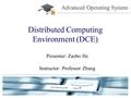 Distributed Computing Environment (DCE) Presenter: Zaobo He Instructor: Professor Zhang Advanced Operating System Advanced Operating System.