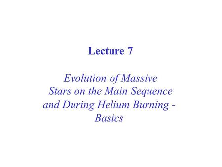 Lecture 7 Evolution of Massive Stars on the Main Sequence and During Helium Burning - Basics.