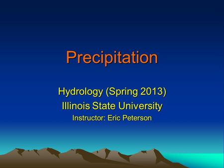 Precipitation Hydrology (Spring 2013) Illinois State University Instructor: Eric Peterson.