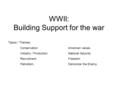 WWII: Building Support for the war Topics / Themes: ConservationAmerican values Industry / ProductionNational Security RecruitmentFreedom PatriotismDemonize.