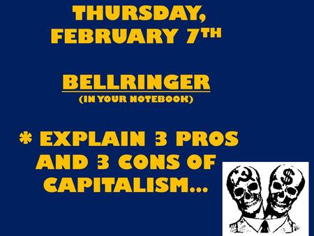 THURSDAY, FEBRUARY 7 TH BELLRINGER (IN YOUR NOTEBOOK) * EXPLAIN 3 PROS AND 3 CONS OF CAPITALISM…