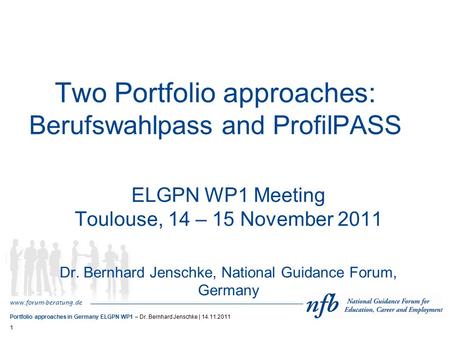 Www.forum-beratung.de Portfolio approaches in Germany ELGPN WP1 – Dr. Bernhard Jenschke | 14.11.2011 1 Two Portfolio approaches: Berufswahlpass and ProfilPASS.