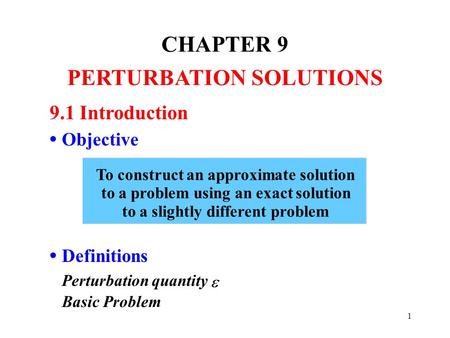 1 CHAPTER 9 PERTURBATION SOLUTIONS 9.1 Introduction Objective Definitions Perturbation quantity Basic Problem To construct an approximate solution to a.