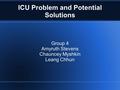 ICU Problem and Potential Solutions Group 4 Amyruth Stevens Chauncey Myshkin Leang Chhun.