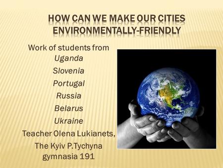 Work of students from Uganda Slovenia Portugal Russia Belarus Ukraine Teacher Olena Lukianets, The Kyiv P.Tychyna gymnasia 191.