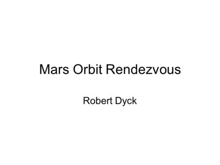 Mars Orbit Rendezvous Robert Dyck. Only land what you need Mars Direct ERV contains stuff not needed on Mars Food & life support for transit to Earth.