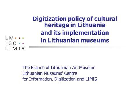 Digitization policy of cultural heritage in Lithuania and its implementation in Lithuanian museums The Branch of Lithuanian Art Museum Lithuanian Museums'