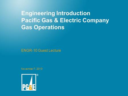 Engineering Introduction Pacific Gas & Electric Company Gas Operations ENGR-10 Guest Lecture November 7, 2013.