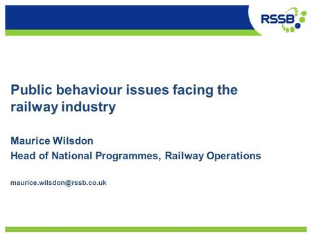 Public behaviour issues facing the railway industry Maurice Wilsdon Head of National Programmes, Railway Operations