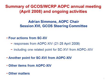 1 Adrian Simmons, AOPC Chair Session XVI, GCOS Steering Committee Summary of GCOS/WCRP AOPC annual meeting (April 2008) and ongoing activities Four actions.