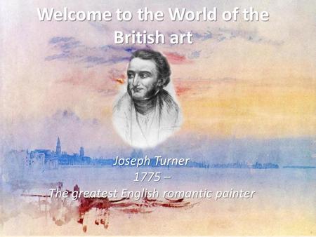 Welcome to the World of the British art Joseph Turner 1775 – The greatest English romantic painter.