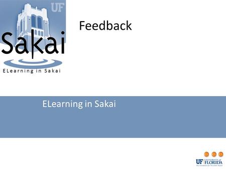 Feedback ELearning in Sakai. Feedback UseExport GradebookWorking in ExcelPost FileView FeedbackUpdate, Download, or Delete.