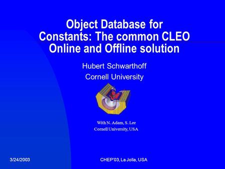 3/24/2003CHEP'03, La Jolla, USA Object Database for Constants: The common CLEO Online and Offline solution Hubert Schwarthoff Cornell University With N.