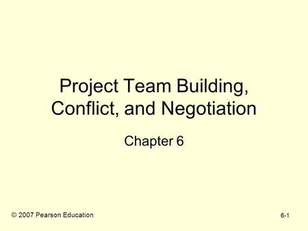 6-1 Project Team Building, Conflict, and Negotiation Chapter 6 © 2007 Pearson Education.