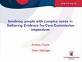 Involving people with complex needs in Gathering Evidence for Care Commission inspections Andries Fourie, Team Manager.