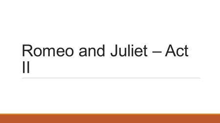 Romeo and Juliet – Act II. Soliloquy A dramatic device in which a character, alone on a stage, (or while under the impression of being alone) reveals.