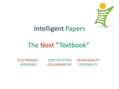 Intelligent Papers The Next “Textbook” ECO FRIENDLY COST EFFECTIVE SEARCHABILITY UPDATABLE COLLABORATIVE PORTABILITY.