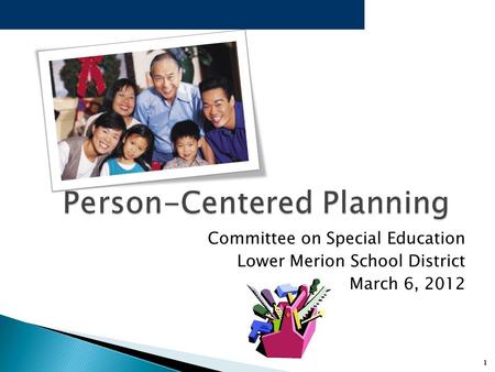 1 Person-Centered Planning Person-Centered Planning Committee on Special Education Lower Merion School District March 6, 2012.