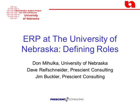 ERP at The University of Nebraska: Defining Roles Don Mihulka, University of Nebraska Dave Reifschneider, Prescient Consulting Jim Buckler, Prescient Consulting.