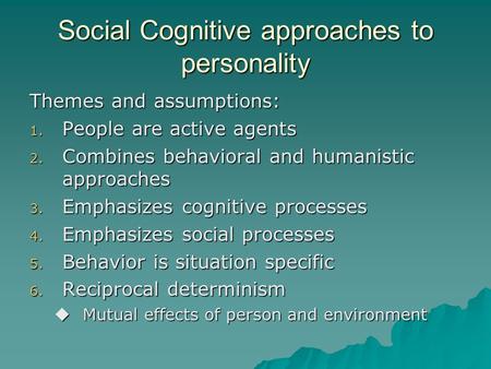 Social Cognitive approaches to personality Themes and assumptions: 1. People are active agents 2. Combines behavioral and humanistic approaches 3. Emphasizes.