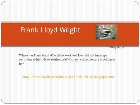 Frank Lloyd Wright Where was Frank born? Who did he work for? How did this landscape contribute to his style to architecture? What style of architecure.