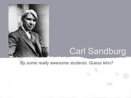 Carl Sandburg By some really awesome students. Guess who?