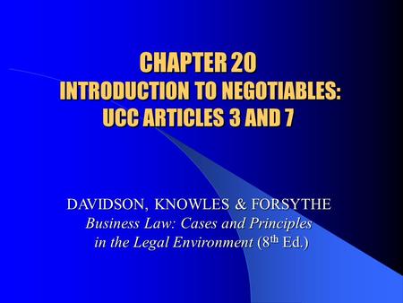 CHAPTER 20 INTRODUCTION TO NEGOTIABLES: UCC ARTICLES 3 AND 7 DAVIDSON, KNOWLES & FORSYTHE Business Law: Cases and Principles in the Legal Environment (8.