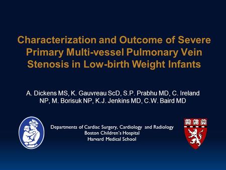 Characterization and Outcome of Severe Primary Multi-vessel Pulmonary Vein Stenosis in Low-birth Weight Infants A. Dickens MS, K. Gauvreau ScD, S.P. Prabhu.