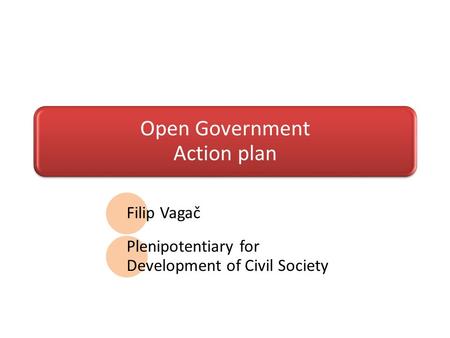 Open Government Action plan Filip Vagač Plenipotentiary for Development of Civil Society.