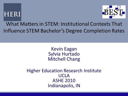 What Matters in STEM: Institutional Contexts That Influence STEM Bachelor’s Degree Completion Rates Kevin Eagan Sylvia Hurtado Mitchell Chang Higher Education.