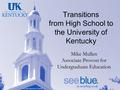 An Equal Opportunity University Transitions from High School to the University of Kentucky Mike Mullen Associate Provost for Undergraduate Education.