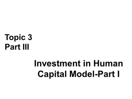 Investment in Human Capital Model-Part I Topic 3 Part III.