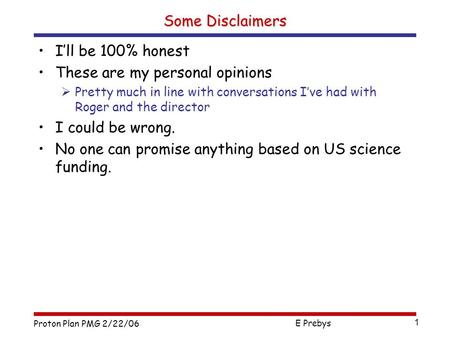 Proton Plan PMG 2/22/06 E Prebys 1 Some Disclaimers I’ll be 100% honest These are my personal opinions  Pretty much in line with conversations I’ve had.