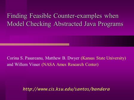 Finding Feasible Counter-examples when Model Checking Abstracted Java Programs Corina S. Pasareanu, Matthew B. Dwyer (Kansas State University) and Willem.