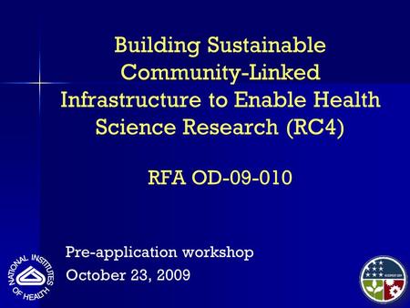 Building Sustainable Community-Linked Infrastructure to Enable Health Science Research (RC4) RFA OD-09-010 Pre-application workshop October 23, 2009.