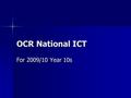 OCR National ICT For 2009/10 Year 10s. OCR National ICT Full GCSE equivalent Full GCSE equivalent No Exam No Exam Complete Tasks Complete Tasks –With.