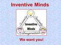 Inventive Minds We want you!. What is Inventive Minds?