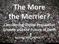 Considering Global Population Growth and the Future of Earth by Janet Hall, OKAGE TC The More the Merrier?