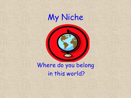 My Niche Where do you belong in this world?. Niche The unique way an organism survives, obtains food and shelter and avoids danger.