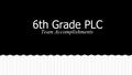 6th Grade PLC Team Accomplishments. Dr. Burisek Mr. Funchess Mrs. McConnell Mrs. Meyer Mrs. Riley Dr. Sivik Team Members.