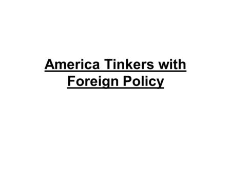 America Tinkers with Foreign Policy Jefferson’s Problems Jefferson got out of office at the right time.