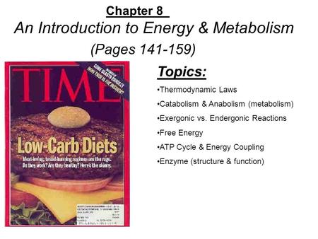 Chapter 8 An Introduction to Energy & Metabolism (Pages 141-159) Topics: Thermodynamic Laws Catabolism & Anabolism (metabolism) Exergonic vs. Endergonic.