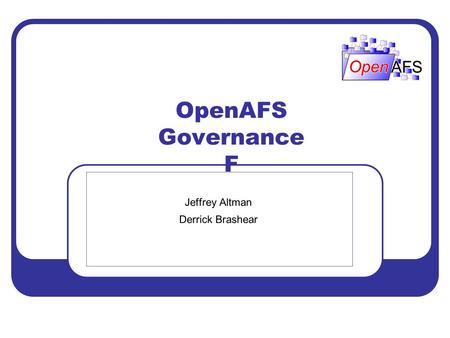 OpenAFS Governance F Jeffrey Altman Derrick Brashear.