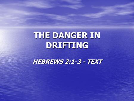 THE DANGER IN DRIFTING HEBREWS 2:1-3 - TEXT. THE SCRIPTURES WARN US HEB. 2:1-3 HEB. 2:1-3 –“Therefore we must give the more earnest heed to the things.