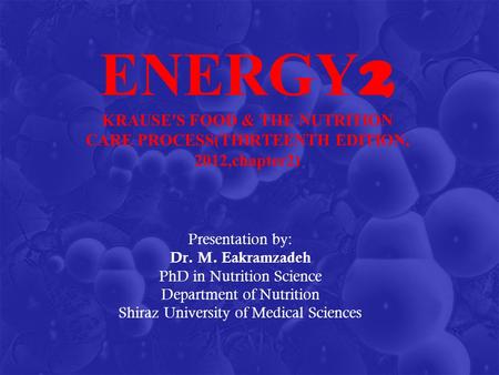 ENERGY 2 KRAUSE'S FOOD & THE NUTRITION CARE PROCESS(THIRTEENTH EDITION, 2012,chapter2) Presentation by: Dr. M. Eakramzadeh PhD in Nutrition Science Department.